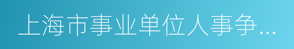 上海市事业单位人事争议处理办法的同义词
