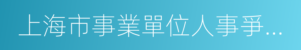 上海市事業單位人事爭議處理辦法的同義詞