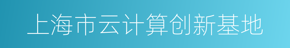 上海市云计算创新基地的同义词