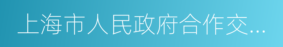 上海市人民政府合作交流办公室的同义词