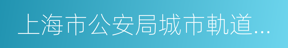 上海市公安局城市軌道和公交總隊的同義詞