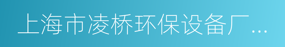 上海市凌桥环保设备厂有限公司的意思