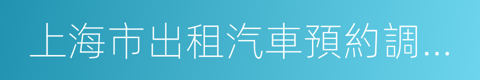 上海市出租汽車預約調度服務管理規範的同義詞