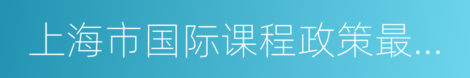 上海市国际课程政策最新动态的同义词