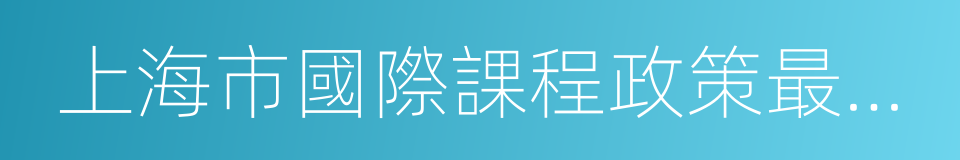 上海市國際課程政策最新動態的同義詞