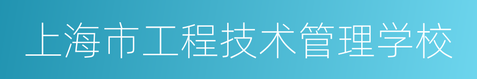 上海市工程技术管理学校的同义词