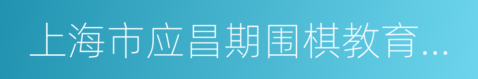 上海市应昌期围棋教育基金会的同义词