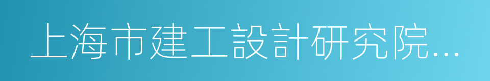 上海市建工設計研究院有限公司的同義詞