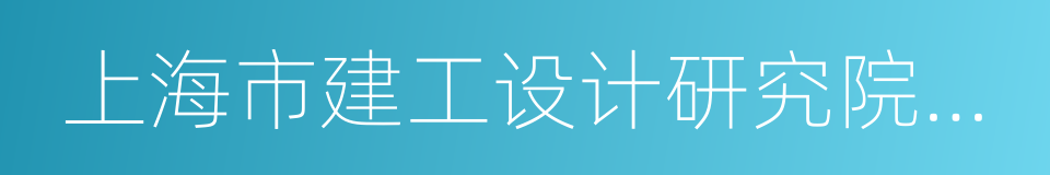 上海市建工设计研究院有限公司的同义词