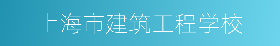 上海市建筑工程学校的同义词