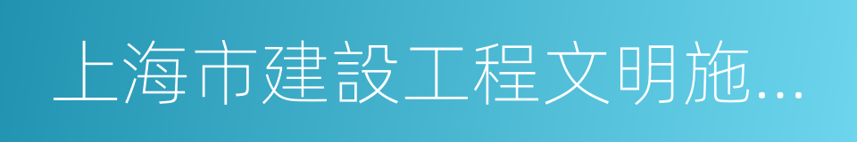 上海市建設工程文明施工管理規定的同義詞