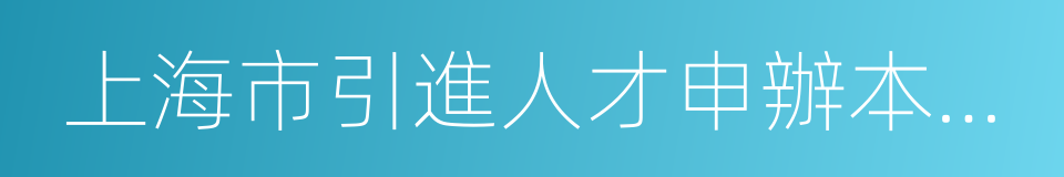 上海市引進人才申辦本市常住戶口試行辦法的同義詞