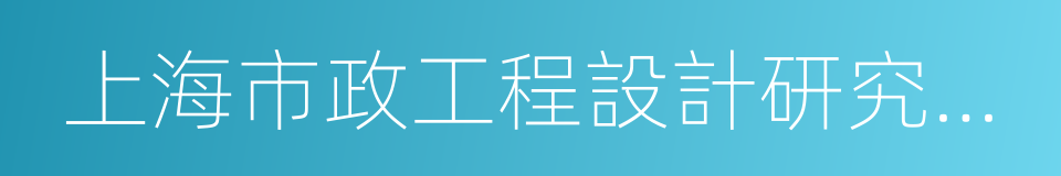 上海市政工程設計研究總院的同義詞