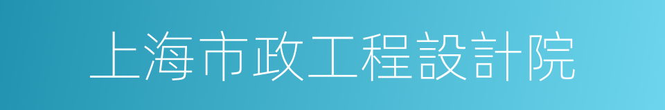 上海市政工程設計院的同義詞