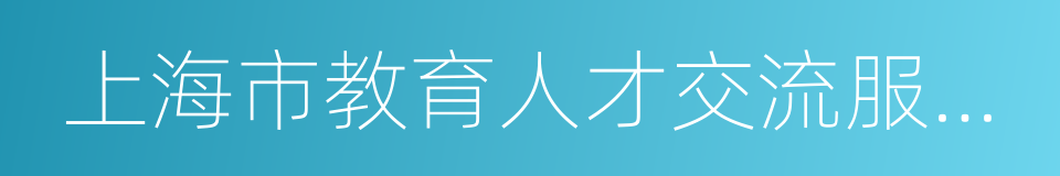 上海市教育人才交流服务中心的同义词