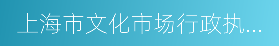 上海市文化市场行政执法总队的同义词