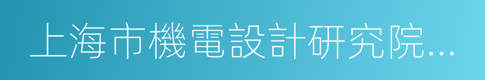 上海市機電設計研究院有限公司的同義詞