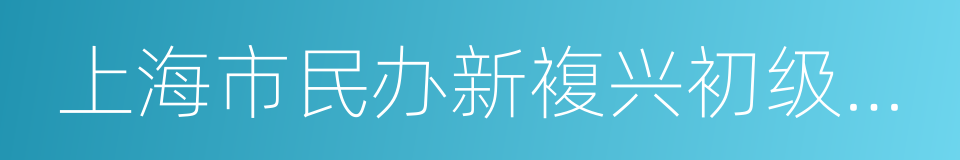 上海市民办新複兴初级中学的同义词