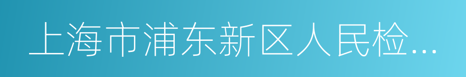 上海市浦东新区人民检察院的同义词