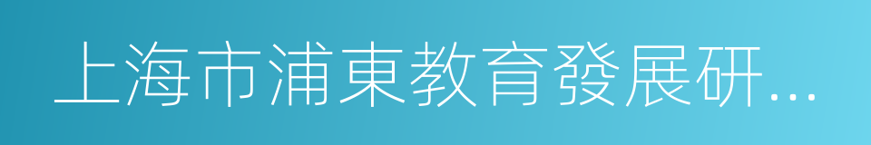 上海市浦東教育發展研究院的同義詞