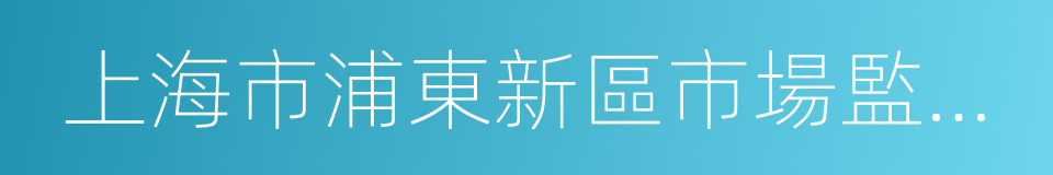 上海市浦東新區市場監督管理局的同義詞