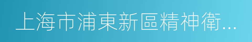 上海市浦東新區精神衛生中心的同義詞