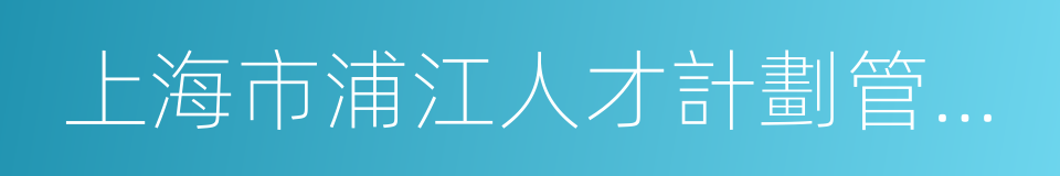 上海市浦江人才計劃管理辦法的同義詞