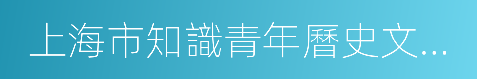 上海市知識青年曆史文化研究會的同義詞
