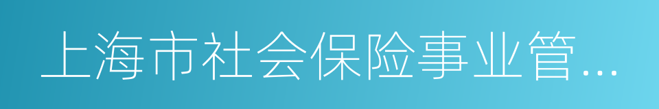 上海市社会保险事业管理中心的同义词