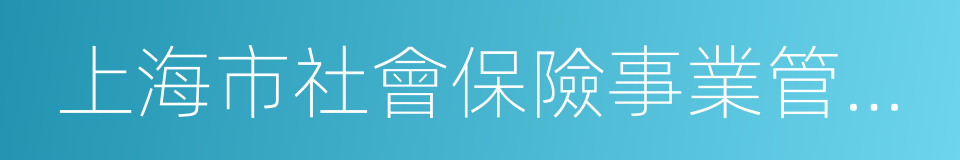 上海市社會保險事業管理中心的同義詞