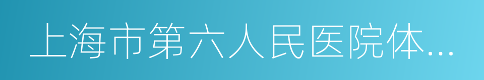 上海市第六人民医院体检中心的同义词