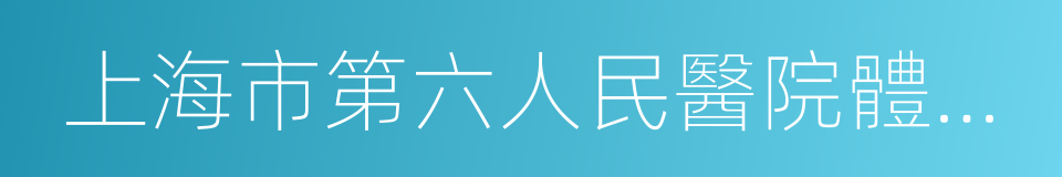 上海市第六人民醫院體檢中心的同義詞