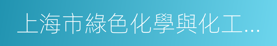 上海市綠色化學與化工過程綠色化重點實驗室的同義詞