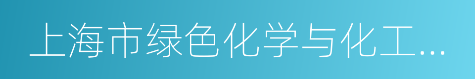 上海市绿色化学与化工过程绿色化重点实验室的同义词