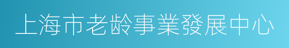 上海市老龄事業發展中心的同義詞