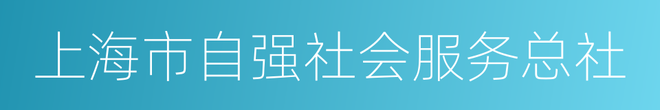 上海市自强社会服务总社的同义词