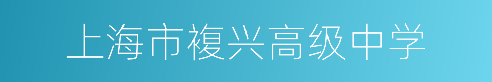上海市複兴高级中学的同义词