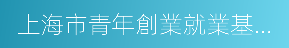 上海市青年創業就業基金會的同義詞