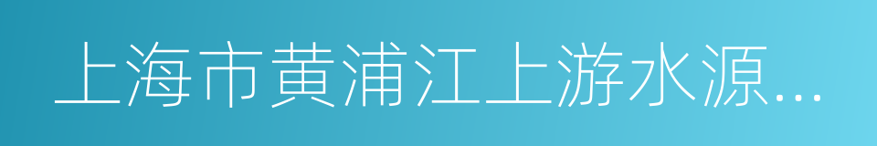 上海市黄浦江上游水源保护条例的同义词