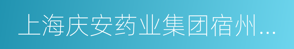 上海庆安药业集团宿州制药有限公司的同义词