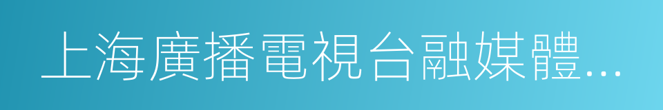 上海廣播電視台融媒體中心的同義詞