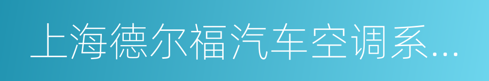 上海德尔福汽车空调系统有限公司的同义词