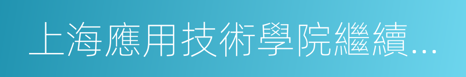 上海應用技術學院繼續教育學院的同義詞
