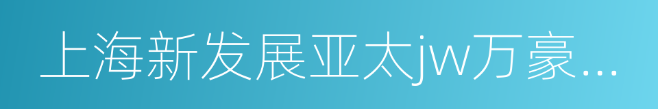上海新发展亚太jw万豪酒店的同义词