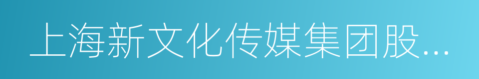 上海新文化传媒集团股份有限公司的同义词