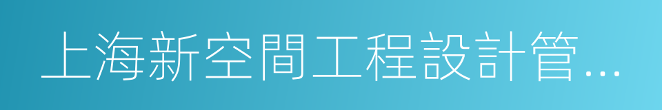 上海新空間工程設計管理有限公司的同義詞