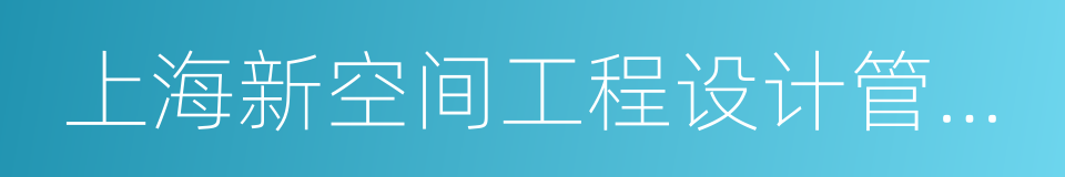 上海新空间工程设计管理有限公司的同义词