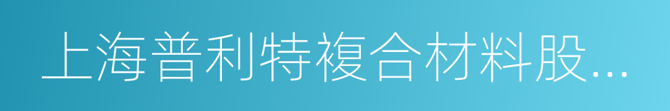 上海普利特複合材料股份有限公司的同义词