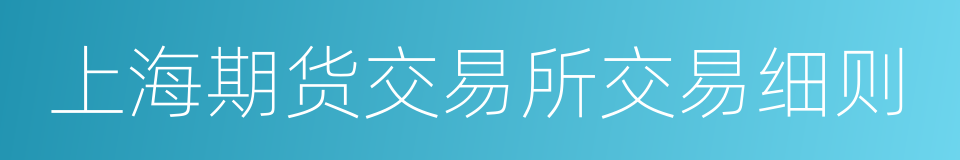 上海期货交易所交易细则的同义词