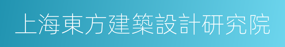 上海東方建築設計研究院的同義詞